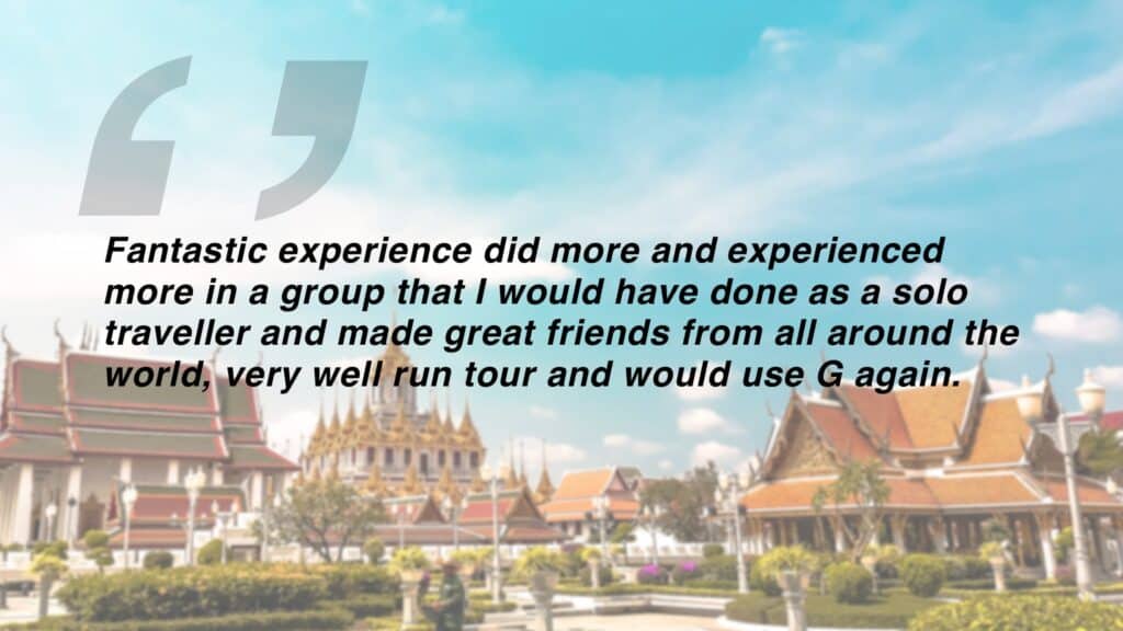 Review which says "Fantastic experience did more and experienced more in a group that I would have done as a solo traveller and made great friends from all around the world, very well run tour and would use G again."