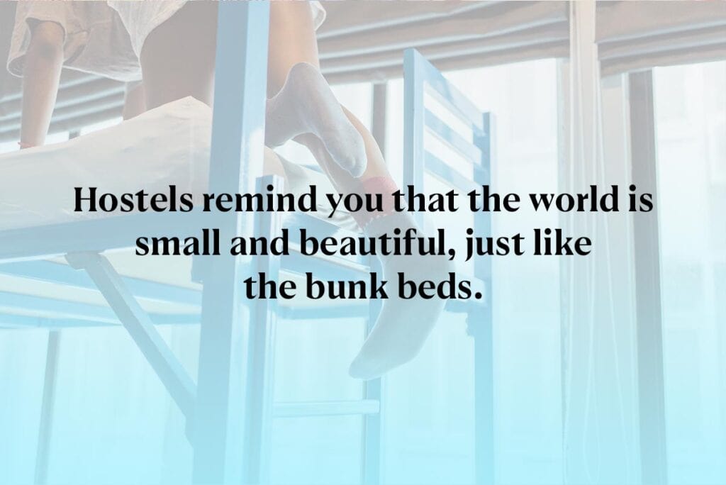 Hostels remind you that the world is small and beautiful, just like the bunk beds.