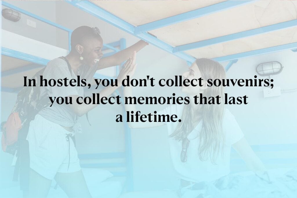 In hostels, you don't collect souvenirs; you collect memories that last a lifetime.