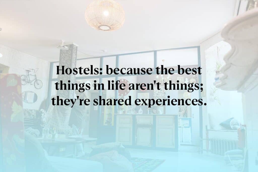 Hostels: because the best things in life aren't things; they're shared experiences.