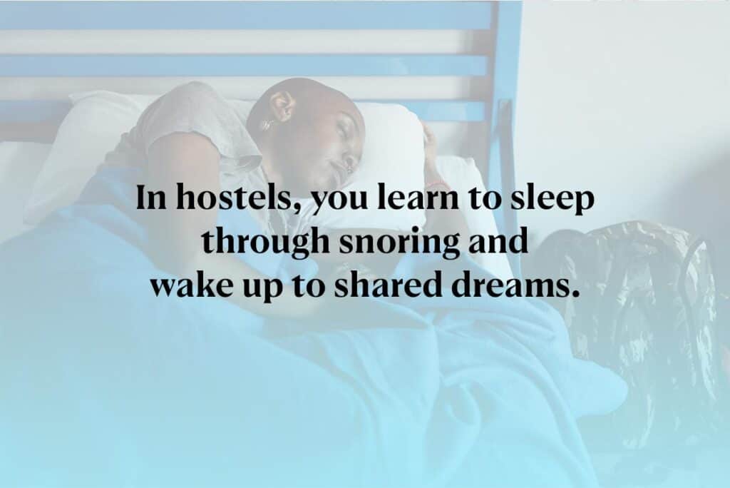 In hostels, you learn to sleep through snoring and wake up to shared dreams.